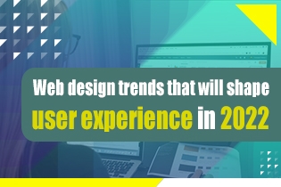 Web Design Trends That Will Shape User Experience In 2022