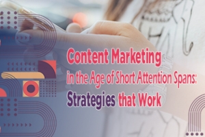 Content Marketing in the Age of Short Attention Spans: Strategies that Work