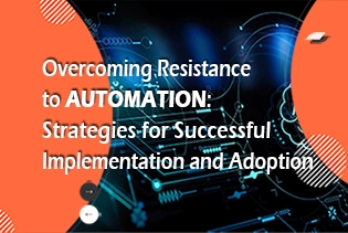Overcoming Resistance to Automation: Strategies for Successful Implementation and Adoption